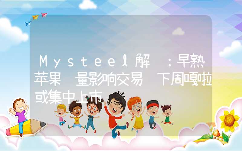 Mysteel解读：早熟苹果质量影响交易 下周嘎啦或集中上市