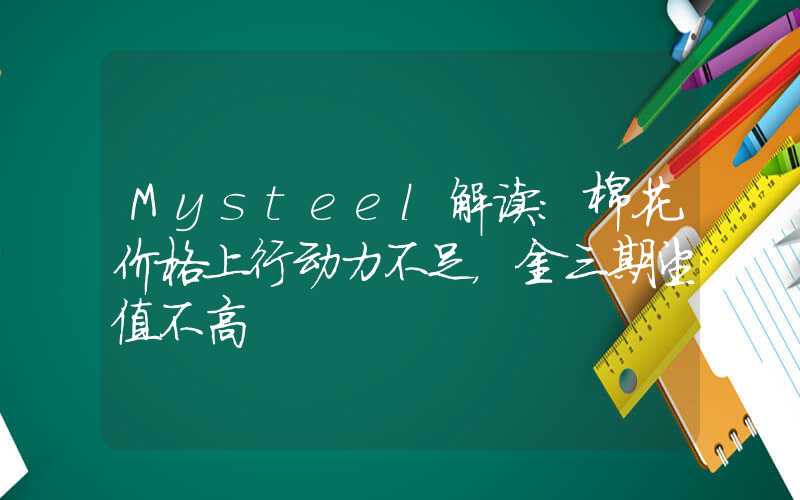 Mysteel解读：棉花价格上行动力不足，金三期望值不高