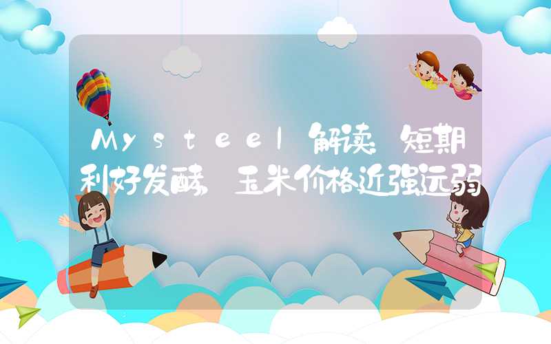 Mysteel解读：短期利好发酵，玉米价格近强远弱