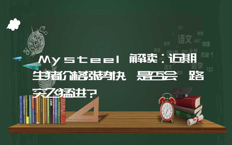 Mysteel解读：近期生猪价格涨势快，是否会一路突飞猛进？