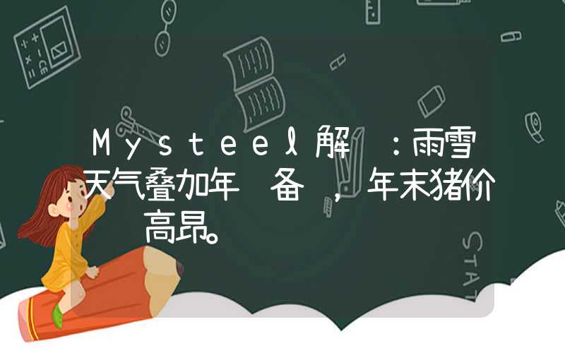 Mysteel解读：雨雪天气叠加年终备货，年末猪价继续高昂。