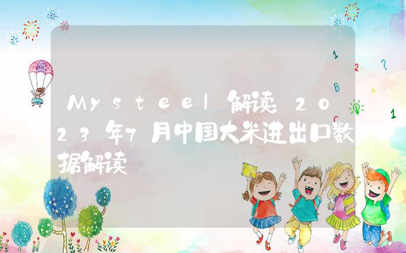 Mysteel解读：2023年7月中国大米进出口数据解读