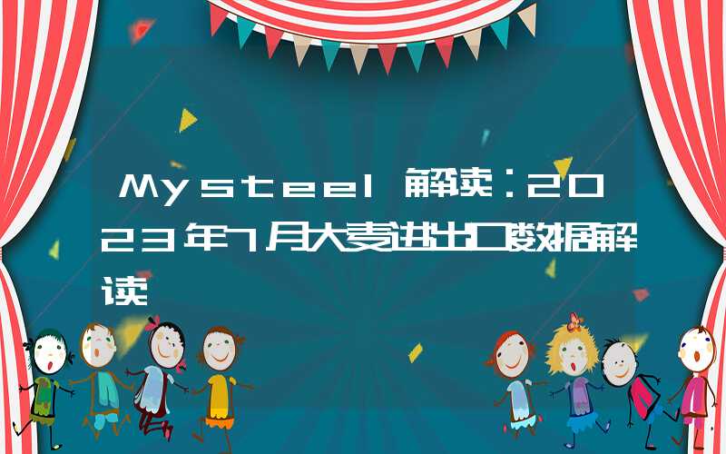 Mysteel解读：2023年7月大麦进出口数据解读