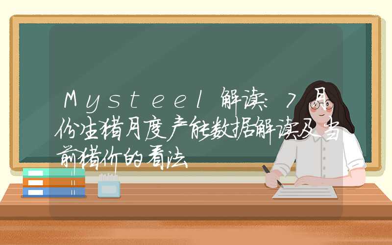 Mysteel解读：7月份生猪月度产能数据解读及当前猪价的看法