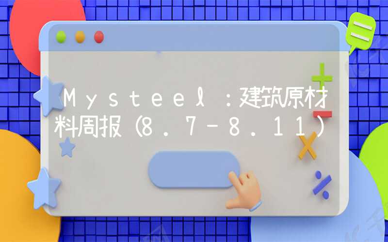 Mysteel：建筑原材料周报（8.7-8.11）