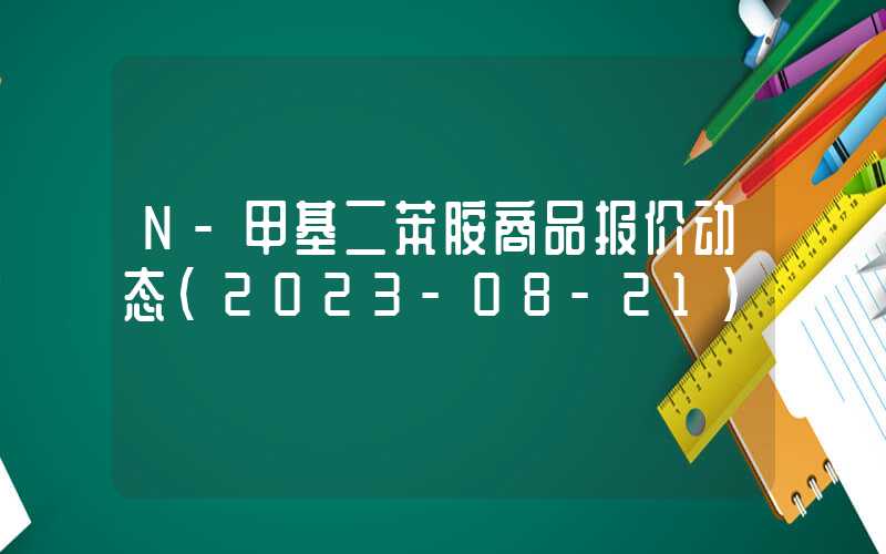 N-甲基二苯胺商品报价动态（2023-08-21）