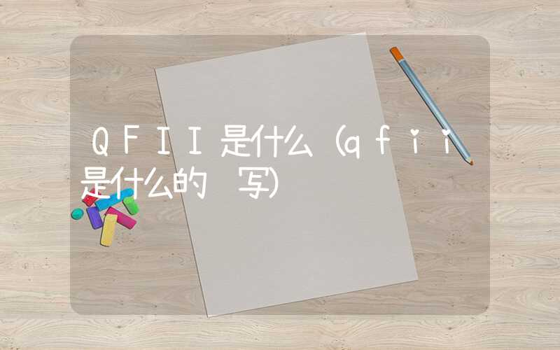 QFII是什么（qfii是什么的缩写）