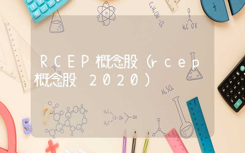 RCEP概念股（rcep概念股 2020）