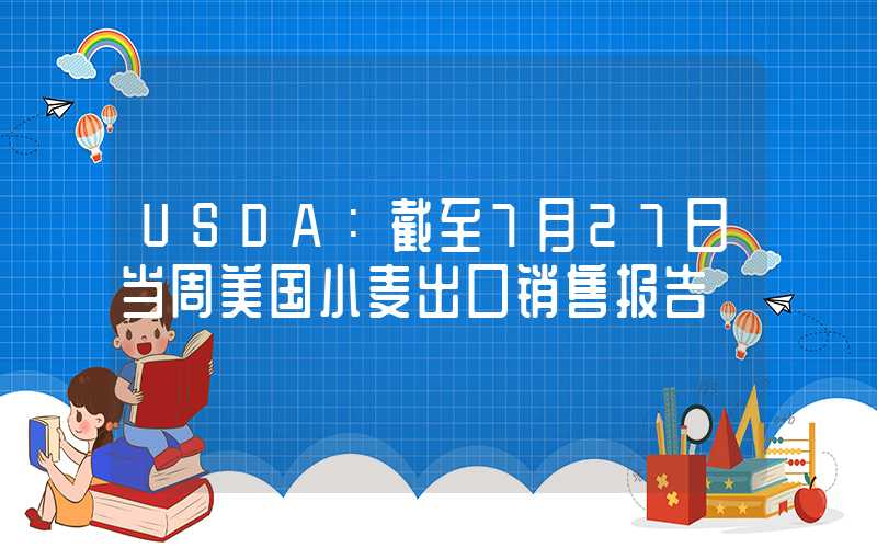 USDA：截至7月27日当周美国小麦出口销售报告