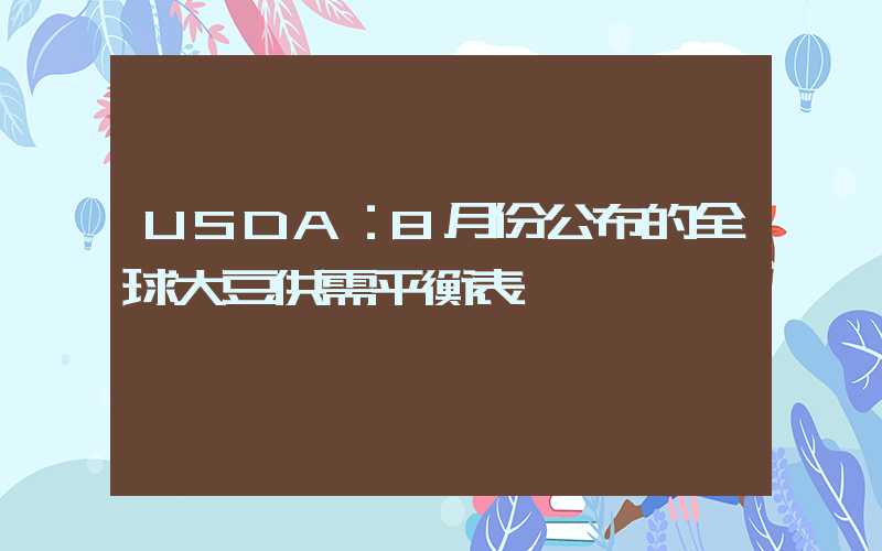 USDA：8月份公布的全球大豆供需平衡表