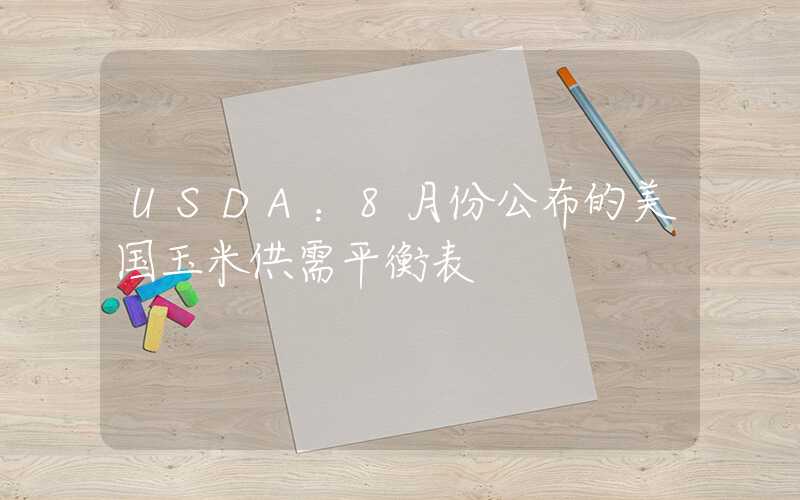 USDA：8月份公布的美国玉米供需平衡表