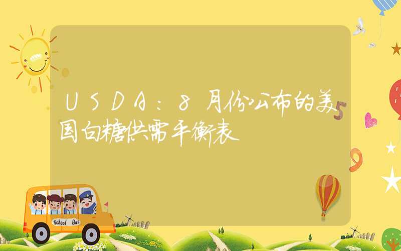 USDA：8月份公布的美国白糖供需平衡表