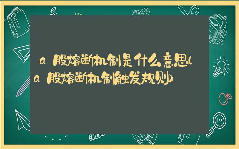 a股熔断机制是什么意思（a股熔断机制触发规则）