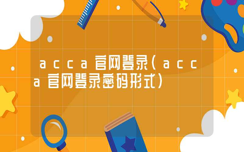 acca官网登录（acca官网登录密码形式）