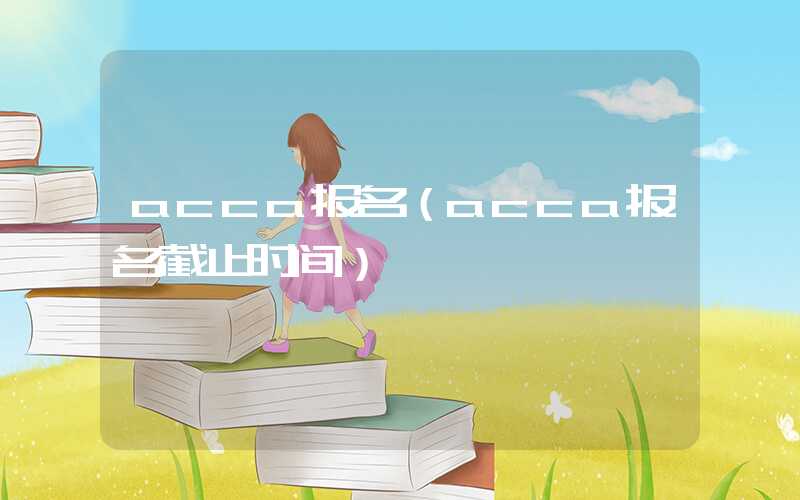 acca报名（acca报名截止时间）