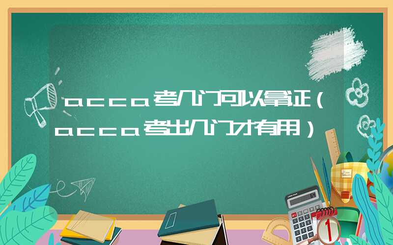 acca考几门可以拿证（acca考出几门才有用）