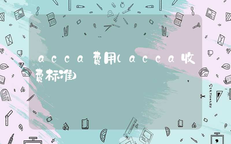 acca费用（acca收费标准）