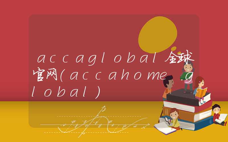 accaglobal全球官网（accahome global）