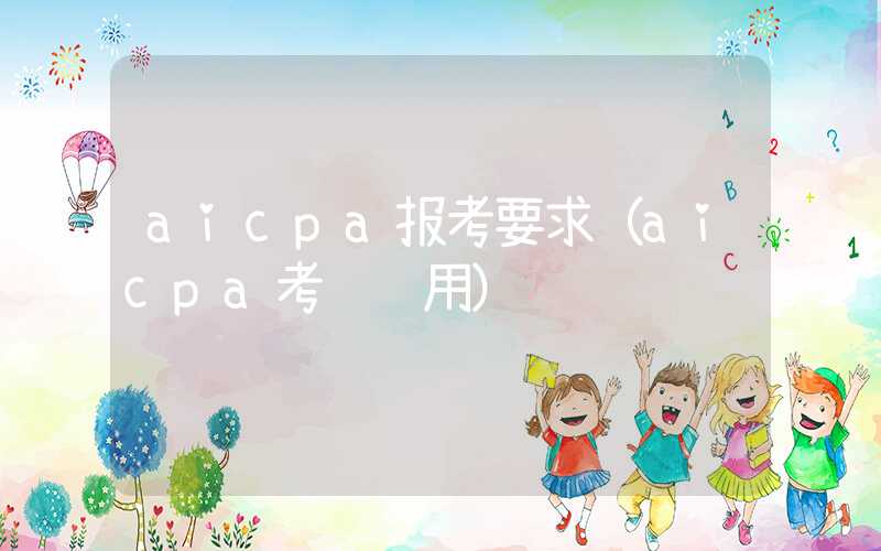 aicpa报考要求（aicpa考试费用）