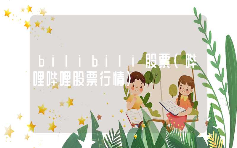 bilibili股票（哔哩哔哩股票行情）