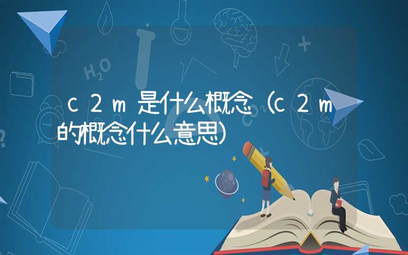 c2m是什么概念（c2m的概念什么意思）