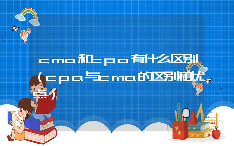 cma和cpa有什么区别（cpa与cma的区别和优点）