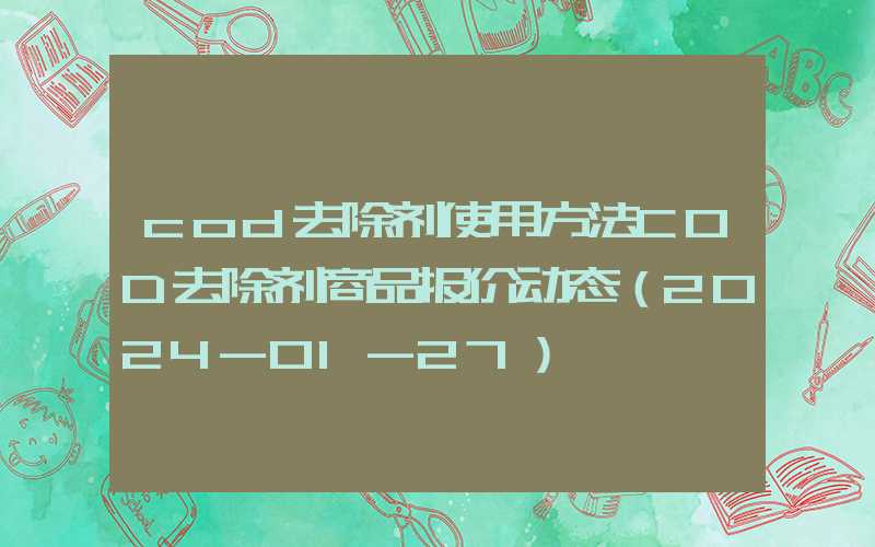 cod去除剂使用方法COD去除剂商品报价动态（2024-01-27）