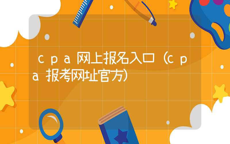 cpa网上报名入口（cpa报考网址官方）