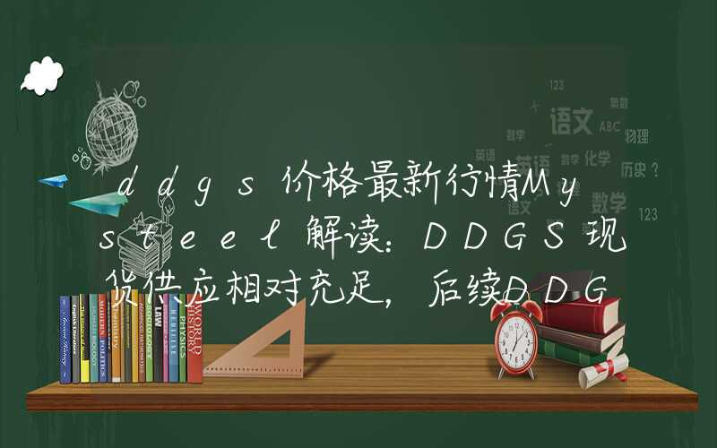 ddgs价格最新行情Mysteel解读：DDGS现货供应相对充足，后续DDGS价格走势如何