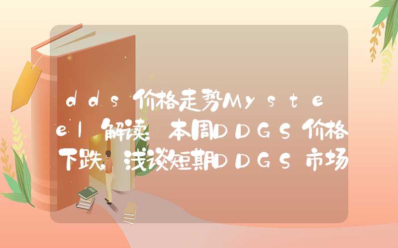 dds价格走势Mysteel解读：本周DDGS价格下跌，浅谈短期DDGS市场行情