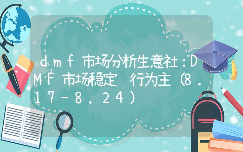 dmf市场分析生意社：DMF市场稳定运行为主（8.17-8.24）