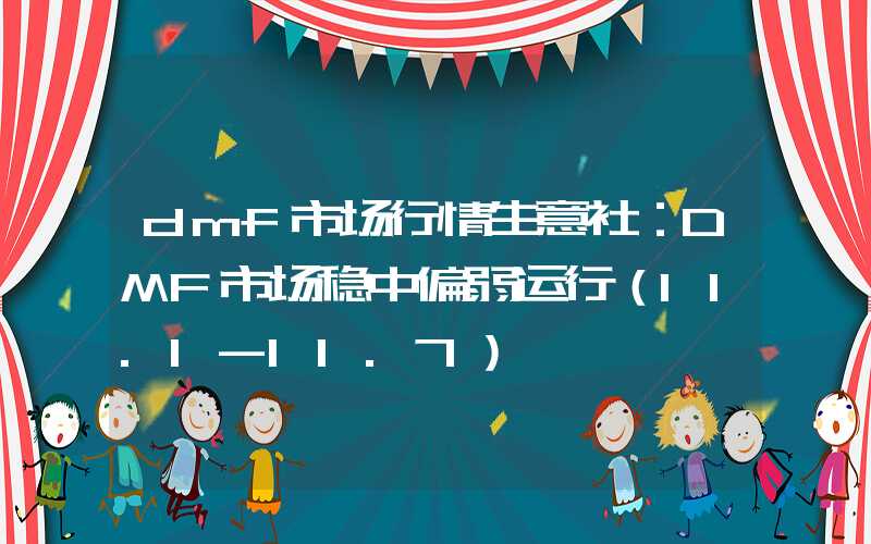 dmf市场行情生意社：DMF市场稳中偏弱运行（11.1-11.7）