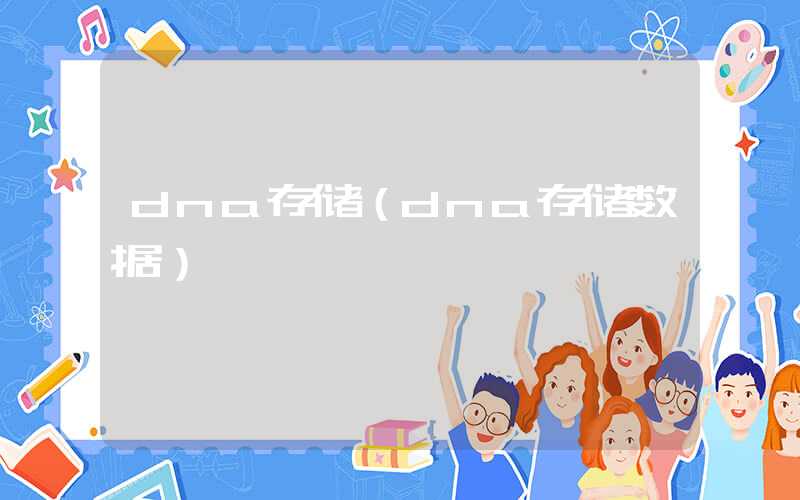 dna存储（dna存储数据）