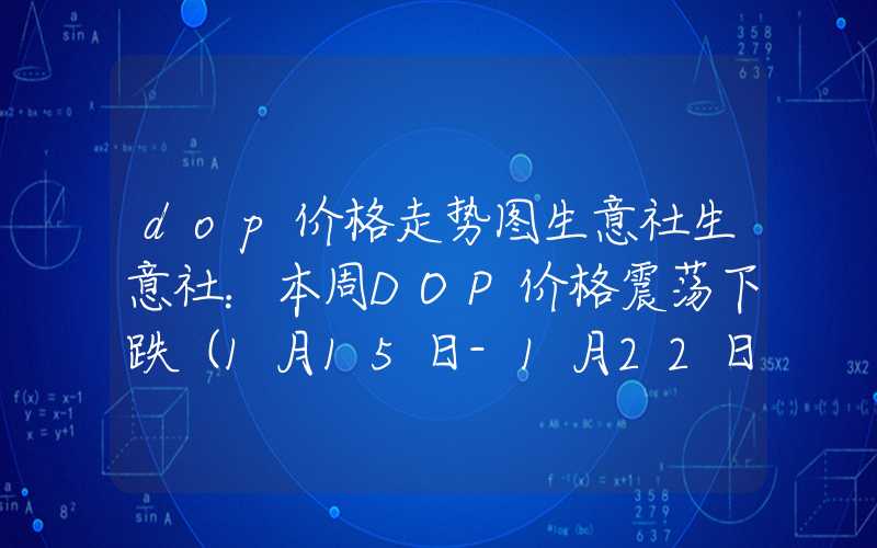 dop价格走势图生意社生意社：本周DOP价格震荡下跌（1月15日-1月22日）