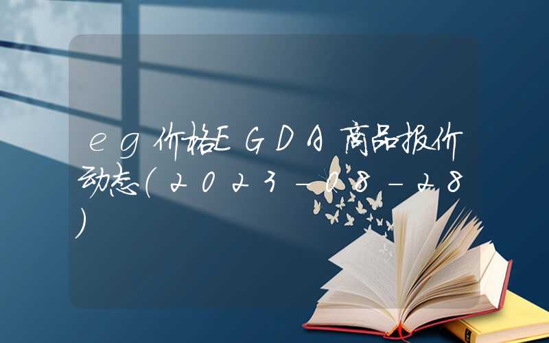 eg价格EGDA商品报价动态（2023-08-28）