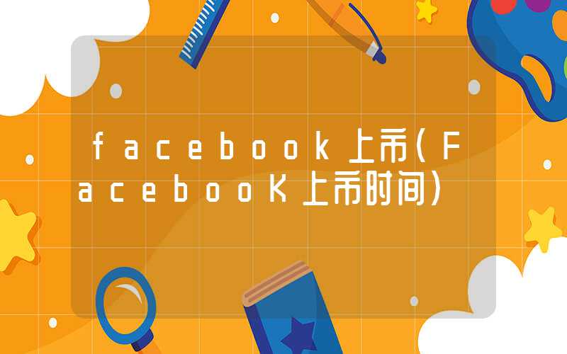 facebook上市（FacebooK上市时间）