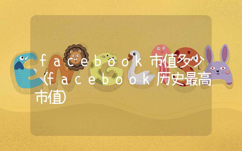 facebook市值多少（facebook历史最高市值）