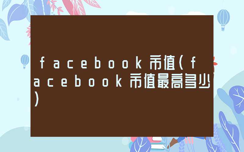 facebook市值（facebook市值最高多少）