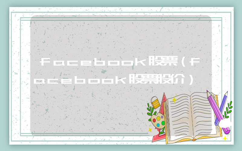 facebook股票（facebook股票股价）