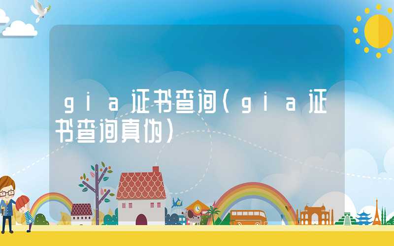 gia证书查询（gia证书查询真伪）