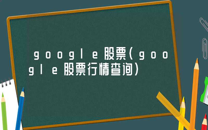 google股票（google股票行情查询）