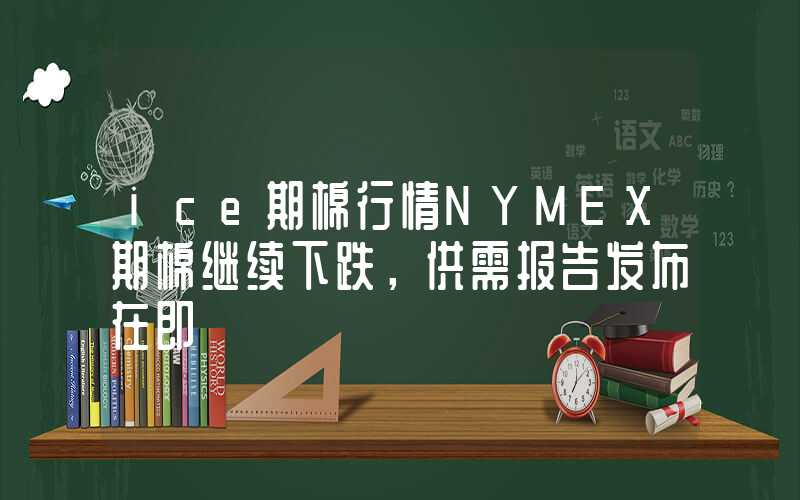 ice期棉行情NYMEX期棉继续下跌，供需报告发布在即