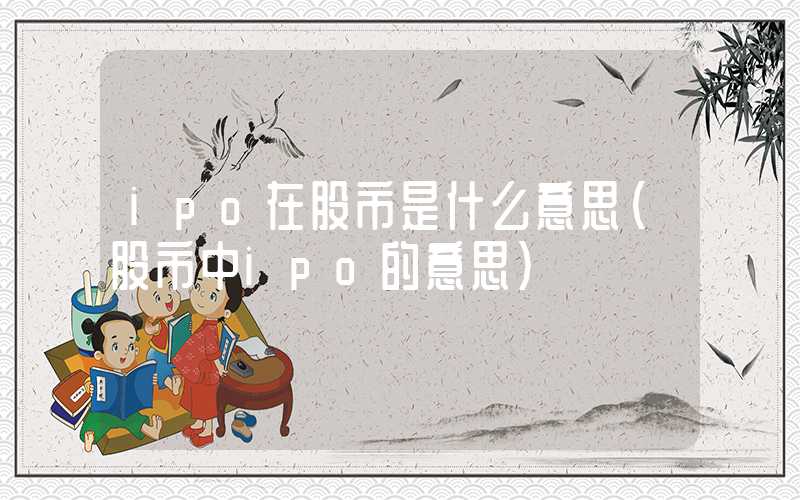 ipo在股市是什么意思（股市中ipo的意思）