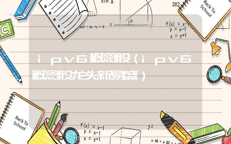 ipv6概念股（ipv6概念股龙头新易盛）