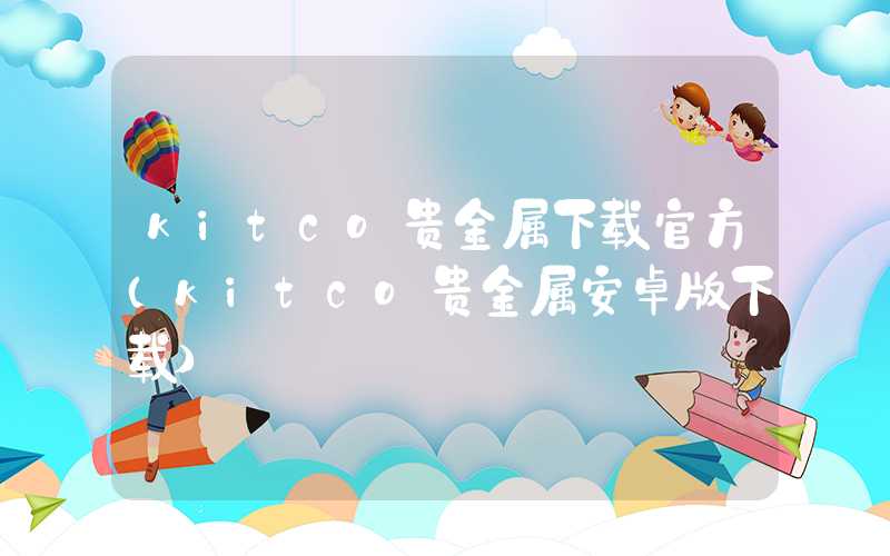 kitco贵金属下载官方（kitco贵金属安卓版下载）