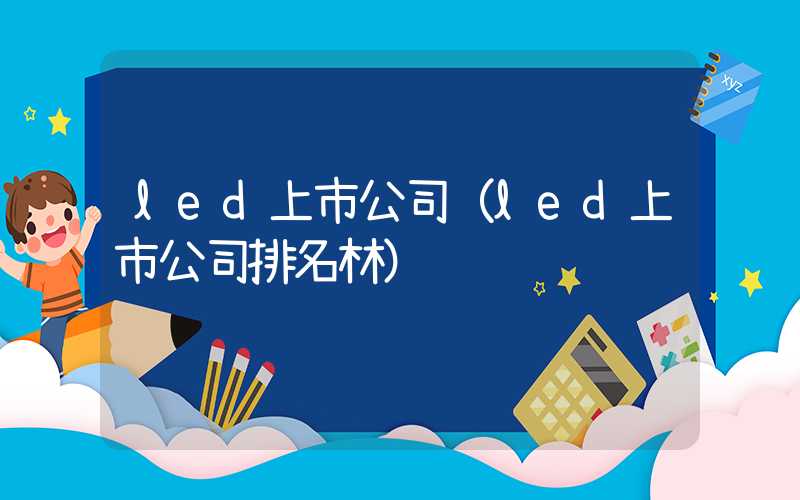 led上市公司（led上市公司排名林）