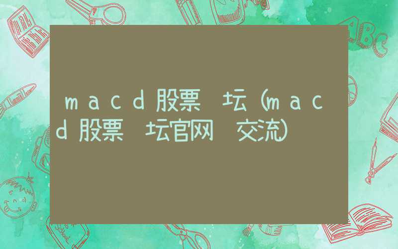 macd股票论坛（macd股票论坛官网 交流）