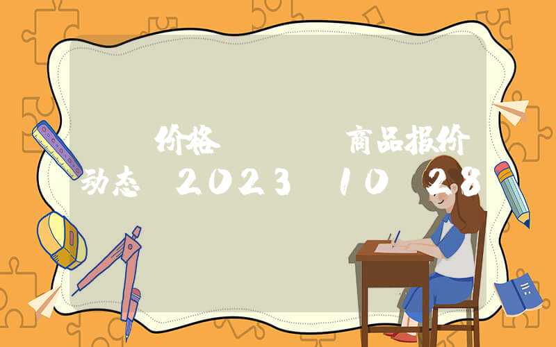 mt价格MTBE商品报价动态（2023-10-28）