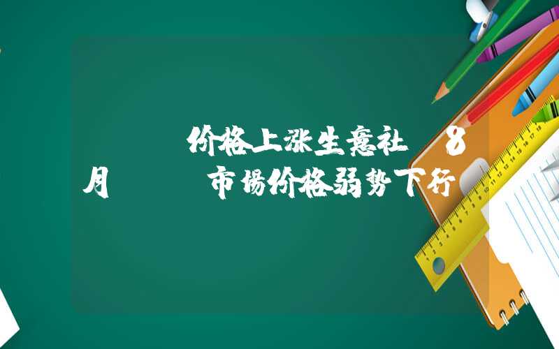 pet价格上涨生意社：8月PET市场价格弱势下行