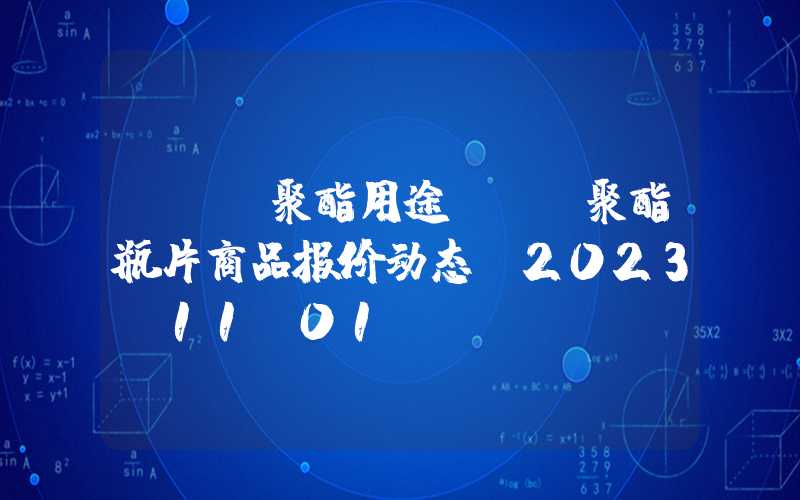 pet聚酯用途PET聚酯瓶片商品报价动态（2023-11-01）